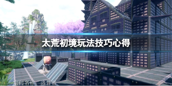 《太荒初境》玩法技巧心得 游戲有什麼技巧？