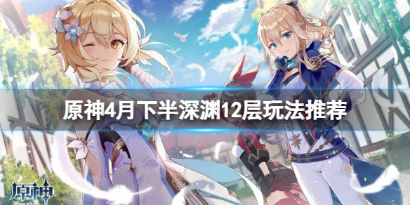 《原神》2.6下半深淵12層怎麼玩？4月下半深淵12層玩法推薦