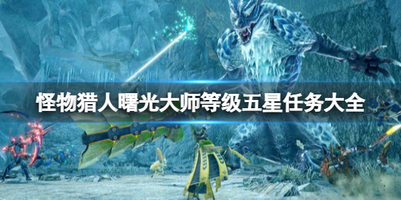 《怪物獵人崛起》曙光大師等級五星任務大全 曙光大師五星任務有哪些？