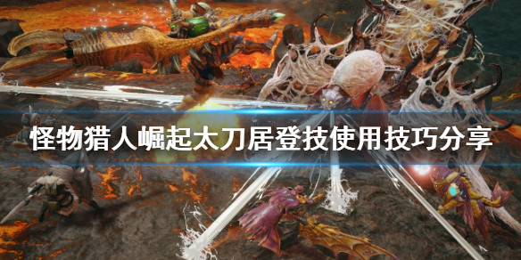 《怪物獵人崛起》太刀怎麼玩？太刀居登技使用技巧分享