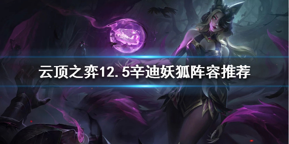 《雲頂之弈》狐狸如何搭配陣容？12.5辛迪妖狐陣容推薦