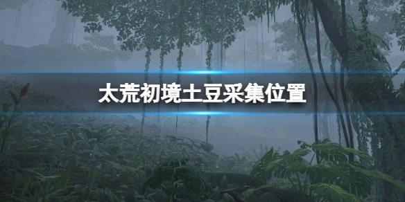 《太荒初境》土豆在哪？土豆採集位置