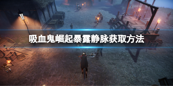 《吸血鬼崛起》暴露靜脈怎麼獲取 Vrising暴露靜脈獲取方法