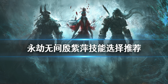 《永劫無間》殷紫萍技能如何選擇？殷紫萍技能選擇推薦