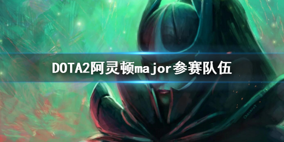 《DOTA2》阿靈頓major參賽隊伍 2022major參賽隊伍有哪些