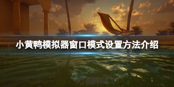 《小黃鴨模擬器》窗口模式怎麼設置？窗口模式設置方法介紹