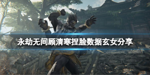 《永劫無間》顧清寒捏臉數據玄女分享 玄女顧清寒怎麼捏？