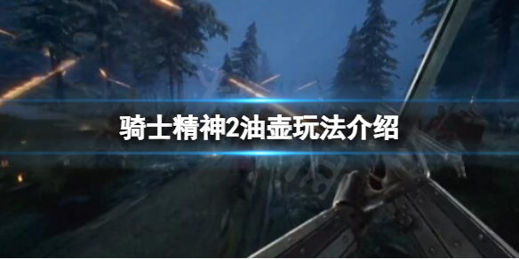 《騎士精神2》油壺有什麼用？油壺玩法介紹