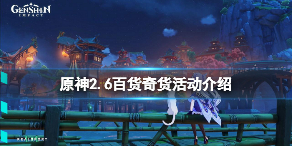 《原神》2.6百貨奇貨什麼時候開？2.6百貨奇貨活動介紹