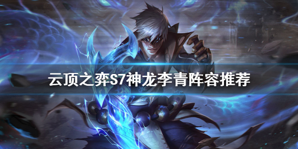 《雲頂之弈》S7李青怎麼玩？S7神龍李青陣容推薦
