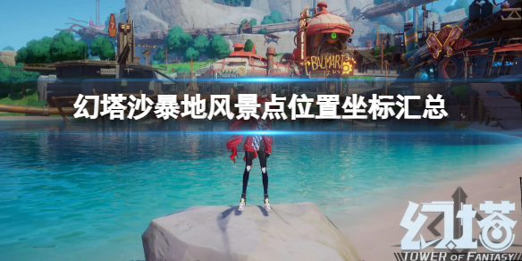 《幻塔》維拉沙暴地風景點位置坐標 沙暴地風景點位置坐標匯總