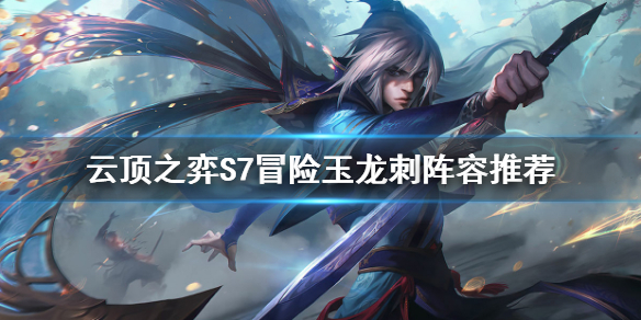 《雲頂之弈》S7玉龍刺怎麼玩？S7冒險玉龍刺陣容推薦