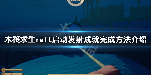 《木筏求生》啟動發射成就怎麼做？raft啟動發射成就完成方法介紹
