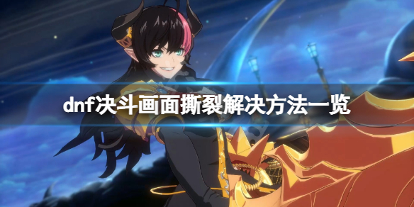 《地下城與勇士決鬥》畫面撕裂怎麼辦？畫面撕裂解決方法一覽