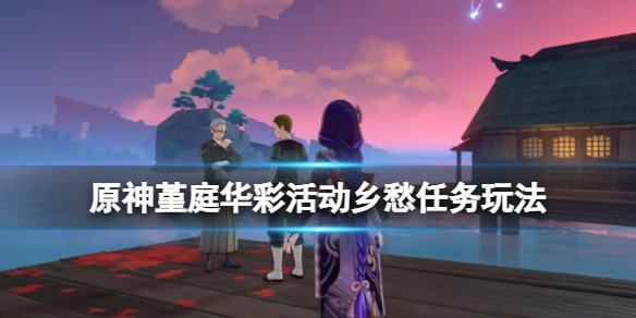《原神》堇庭華彩活動鄉愁怎麼玩？堇庭華彩活動鄉愁任務玩法