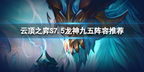 《雲頂之弈》S7.5龍神九五怎麼玩？S7.5龍神九五陣容推薦