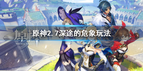 《原神》2.7深途的危象圖文攻略 2.7深途的危象任務流程