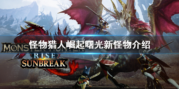 《怪物獵人崛起》曙光新怪物介紹 曙光新怪物有哪些