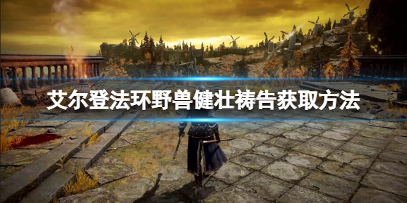 《艾爾登法環》野獸健壯禱告如何獲得？野獸健壯獲取方法