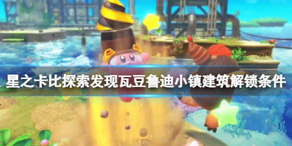 《星之卡比探索發現》瓦豆魯迪小鎮建築怎麼解鎖 瓦豆魯迪建築解鎖條件