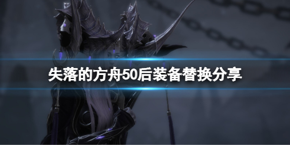 《失落的方舟》50以後裝備怎麼獲得？50後裝備替換分享
