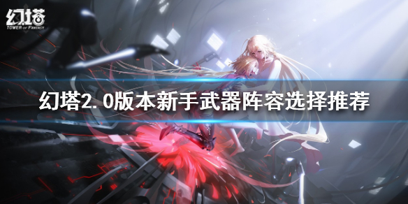 《幻塔》2.0新手武器陣容如何選擇？2.0版本新手武器陣容選擇推薦