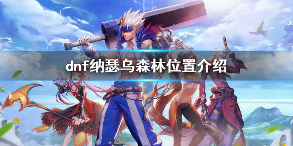《dnf》納瑟烏森林在哪？納瑟烏森林位置介紹