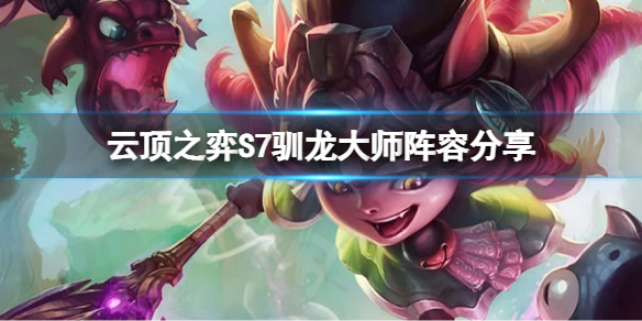 《雲頂之弈》S7馴龍大師怎麼玩？S7馴龍大師陣容分享