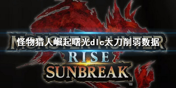 《怪物獵人崛起》曙光dlc太刀傷害削弱了多少 太刀削弱數據