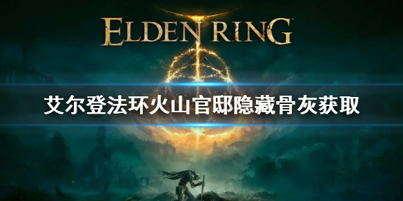 《艾爾登法環》火山官邸隱藏骨灰怎麼拿 火山官邸隱藏骨灰獲取