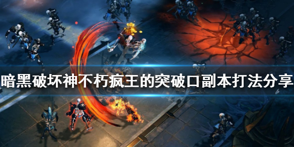 《暗黑破壞神不朽》瘋王的突破口怎麼打？瘋王的突破口副本打法分享