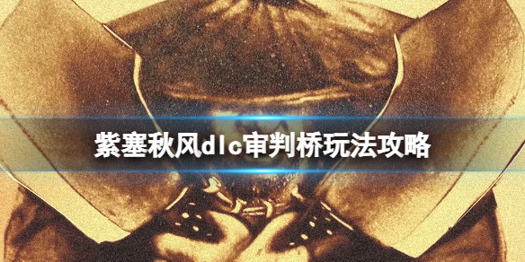 《紫塞秋風》審判橋怎麼過？dlc審判橋玩法攻略