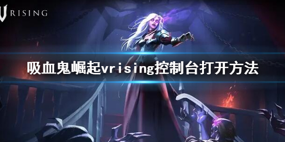 《吸血鬼崛起》vrising控制台怎麼打開？vrising控制台打開方法