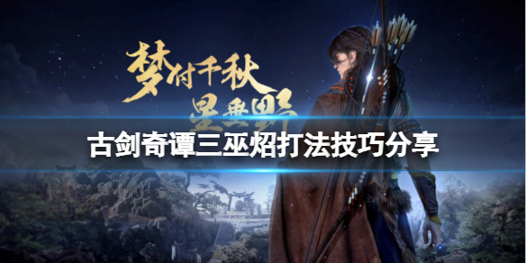 《古劍奇譚三》巫炤怎麼打？巫炤打法技巧分享