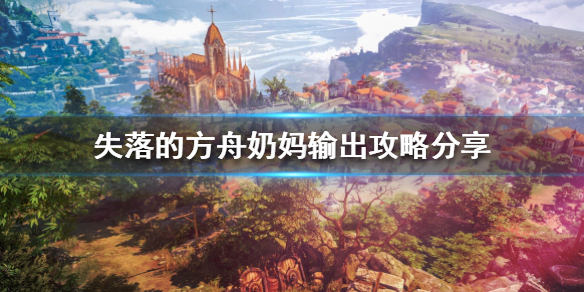 《失落的方舟》奶媽怎麼玩？奶媽輸出攻略分享