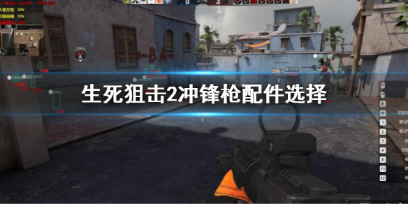 《生死狙擊2》衝鋒槍配件怎麼搭配？衝鋒槍配件選擇