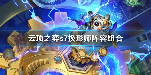 《雲頂之弈》s7換形師陣容怎麼組合？s7換形師陣容組合