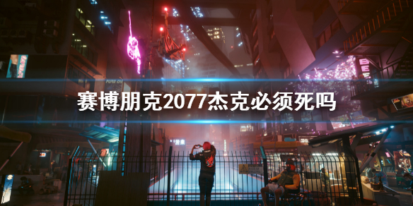 《賽博朋克2077》傑克必須死嗎？傑剋死亡劇情介紹