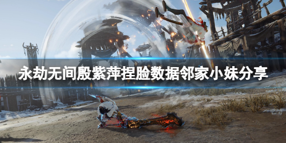 《永劫無間》殷紫萍捏臉數據鄰家小妹分享 鄰家小妹殷紫萍怎麼捏？