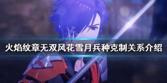 《火焰紋章無雙風花雪月》兵種如何克制?兵種克制關係介紹
