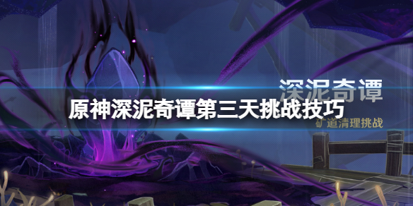 《原神》深泥奇譚第三天怎麼過？深泥奇譚第三天挑戰技巧