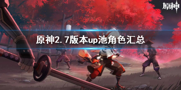 《原神》2.7版本up池角色一覽 2.7版本up池角色匯總