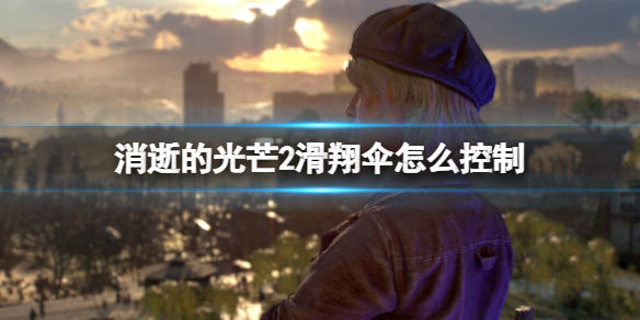 《消逝的光芒2》滑翔傘怎麼用？滑翔傘怎麼控制？