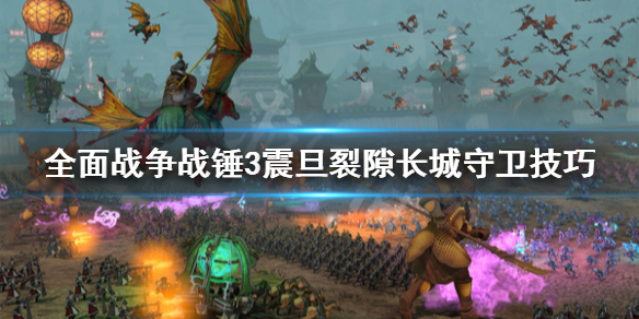 《全面戰爭戰錘3》震旦裂隙長城怎麼守？震旦裂隙長城守衛技巧