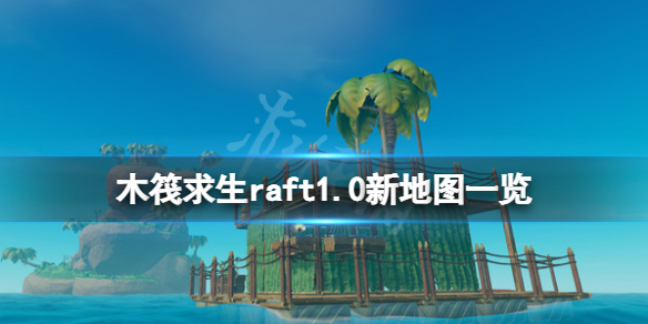 《木筏求生》1.0新地圖有哪些？raft1.0新地圖一覽