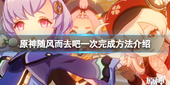 《原神》隨風而去吧怎麼一次完成？隨風而去吧一次完成方法介紹