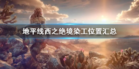 《地平線西之絕境》染工位置在哪 染工位置匯總
