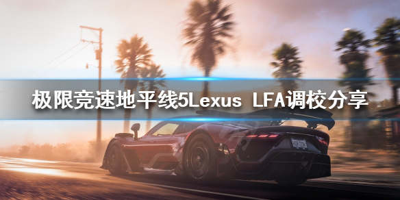 《極限競速地平線5》Lexus LFA如何調校?Lexus LFA調校分享