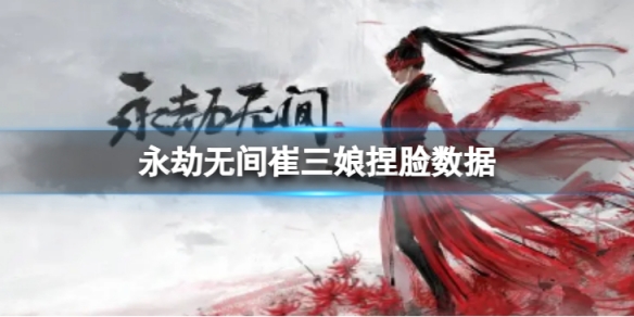 《永劫無間》崔三娘捏臉數據微醺分享 微醺崔三娘怎麼捏