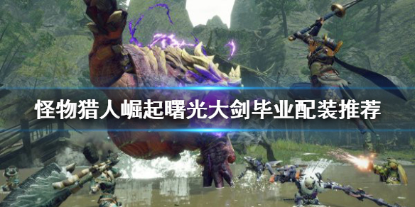 《怪物獵人崛起》大劍如何配裝？曙光大劍畢業配裝推薦